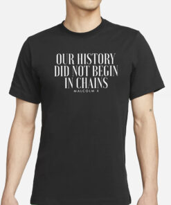 Our History Did Not Begin In Chains T-Shirts