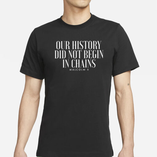 Our History Did Not Begin In Chains T-Shirts