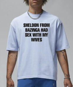 Sheldon From Bazinga Had Sex With My Wives T-Shirt1