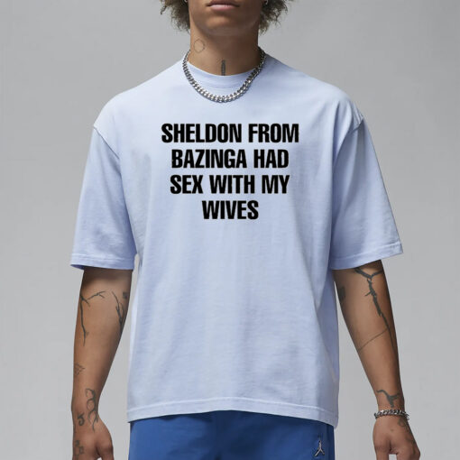 Sheldon From Bazinga Had Sex With My Wives T-Shirt1