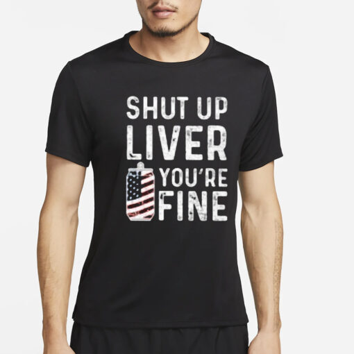 Shut Up Liver You’re Fine T-Shirt4