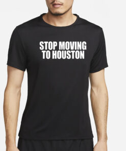 Stop Moving To Houston T-Shirt4