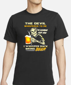 The Devil Whispered To Me I’m Coming For You I Whisper Back Bring Beer T-Shirt