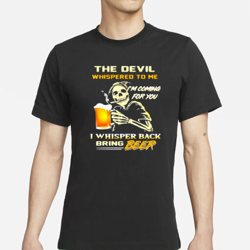 The Devil Whispered To Me I’m Coming For You I Whisper Back Bring Beer T-Shirt