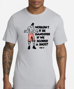 The Yak Wouldn’t It Be Gangster If We Scored A Shot Shirts