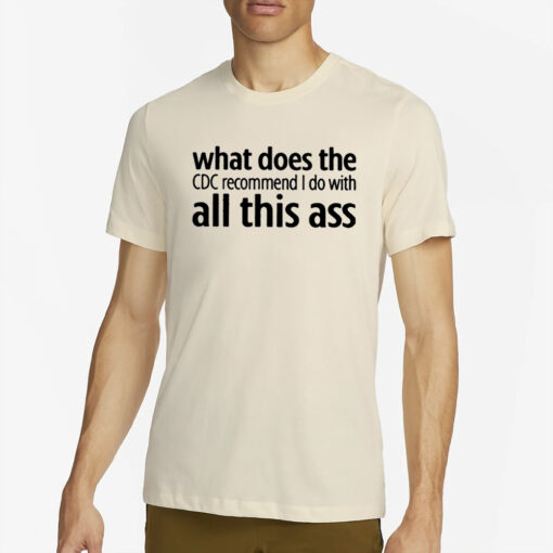 What Does The Cdc Recommend I Do With All This Ass T-Shirt2