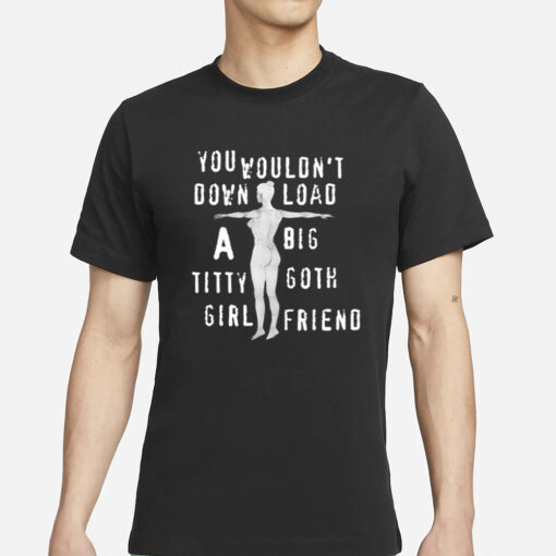 You Wouldn't Download A Big Titty Goth Girlfriend T-Shirt